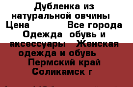 Дубленка из натуральной овчины › Цена ­ 8 000 - Все города Одежда, обувь и аксессуары » Женская одежда и обувь   . Пермский край,Соликамск г.